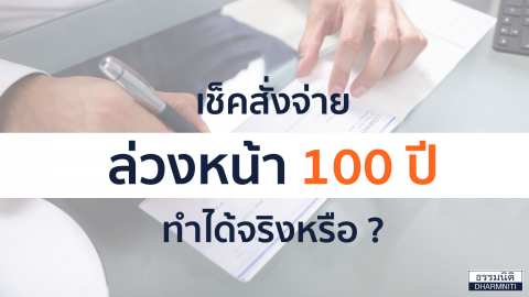 เช็ค สั่งจ่ายล่วงหน้า100 ปี ทำได้จริงหรือ