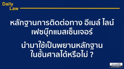 หลักฐานการติดต่อทาง อีเมล์ ไลน์ เฟซบุ๊กแมสเซ็นเจอร์ นำมาใช้เป็นพยานหลักฐานในชั้นศาลได้หรือไม่ ?